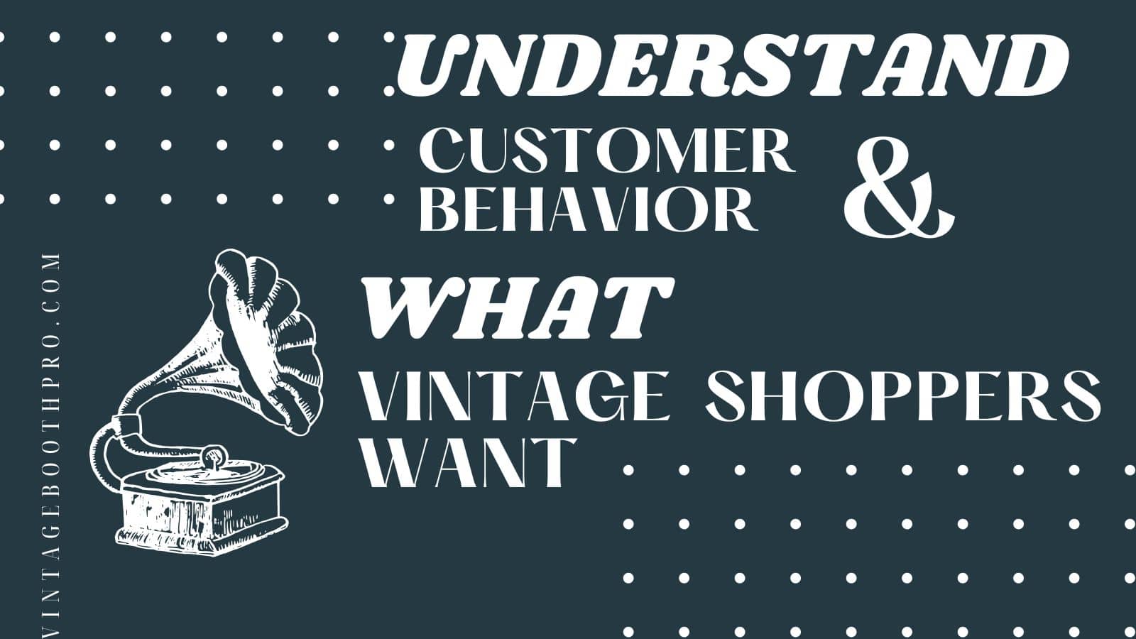 Understanding Customer Behavior: What Vintage Shoppers Want & How to Cater to Them