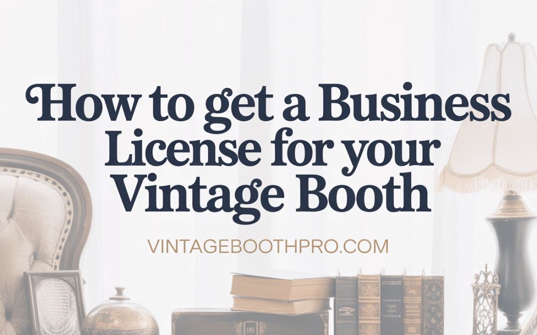 How to Get a Business License for Your Vintage Booth: A Complete 50-State Guide